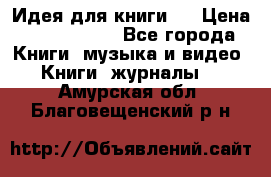 Идея для книги.  › Цена ­ 2 700 000 - Все города Книги, музыка и видео » Книги, журналы   . Амурская обл.,Благовещенский р-н